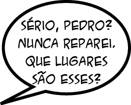 S rio, Pedro? Nunca Reparei. Que lugares s o esses
