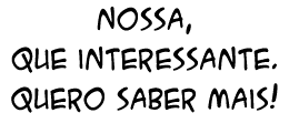 Nossa, que interessante. Quero saber mais!