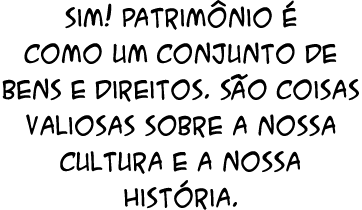 Sim! Patrim nio  como um conjunto de bens e direitos. S o coisas valiosas sobre a nossa cultura e a nossa hist ria.