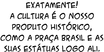 Exatamente! A cultura  o nosso produto hist rico, como a Pra a Brasil e as suas est tuas logo ali.