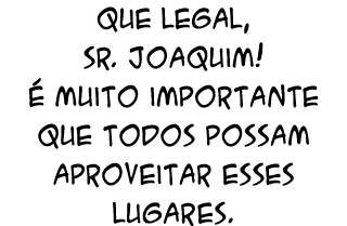 Que legal, Sr. Joaquim!  muito importante que todos possam aproveitar esses lugares.