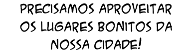 Precisamos aproveitar os lugares bonitos da nossa cidade!